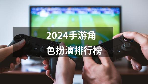 2024手游角色扮演排行榜-第1张-游戏信息-谛听网