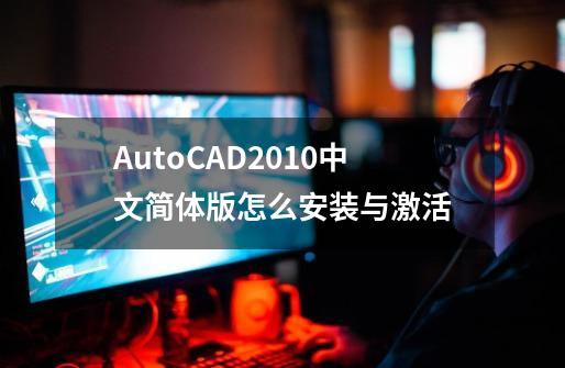 AutoCAD2010中文简体版怎么安装与激活-第1张-游戏信息-谛听网